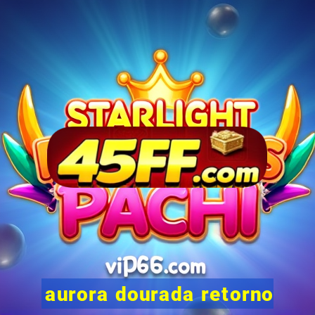aurora dourada retorno